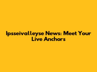 Ipsseivalleyse News: Meet Your Live Anchors