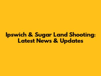 Ipswich & Sugar Land Shooting: Latest News & Updates