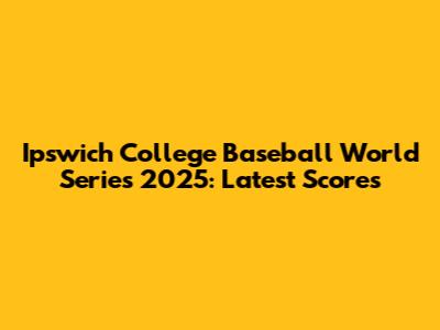 Ipswich College Baseball World Series 2025: Latest Scores