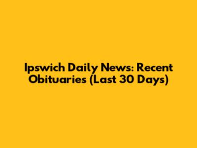 Ipswich Daily News: Recent Obituaries (Last 30 Days)