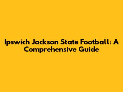 Ipswich Jackson State Football: A Comprehensive Guide