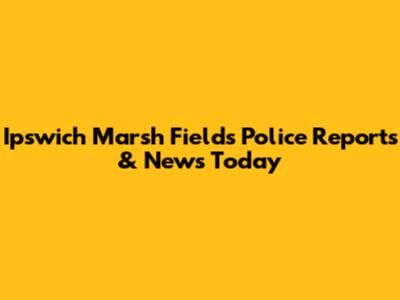 Ipswich Marsh Fields Police Reports & News Today