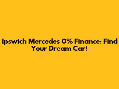 Ipswich Mercedes 0% Finance: Find Your Dream Car!
