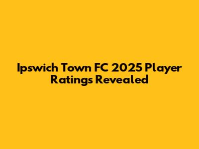 Ipswich Town FC 2025 Player Ratings Revealed