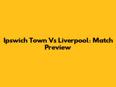 Ipswich Town Vs Liverpool: Match Preview