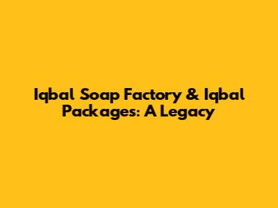 Iqbal Soap Factory & Iqbal Packages: A Legacy