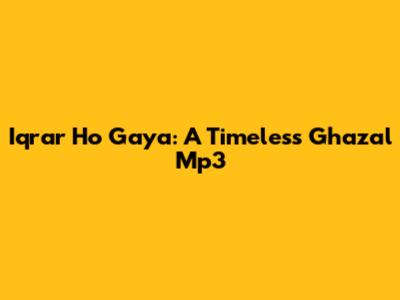 Iqrar Ho Gaya: A Timeless Ghazal Mp3