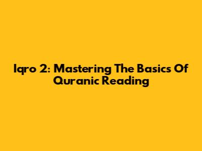 Iqro 2: Mastering The Basics Of Quranic Reading