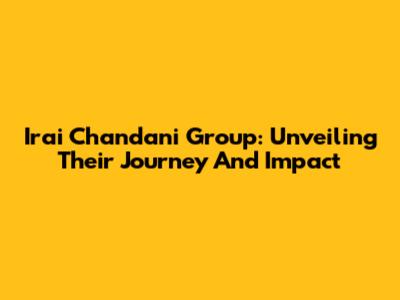 Irai Chandani Group: Unveiling Their Journey And Impact
