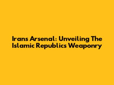 Iran's Arsenal: Unveiling The Islamic Republic's Weaponry