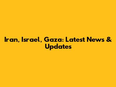 Iran, Israel, Gaza: Latest News & Updates