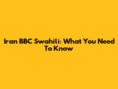 Iran BBC Swahili: What You Need To Know