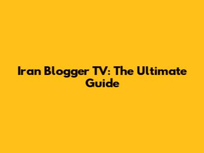 Iran Blogger TV: The Ultimate Guide