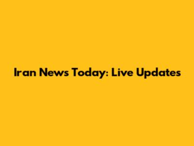 Iran News Today: Live Updates