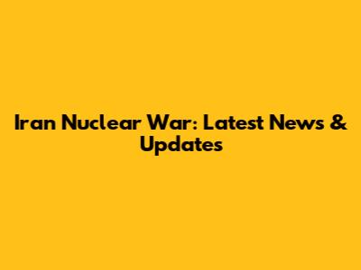 Iran Nuclear War: Latest News & Updates