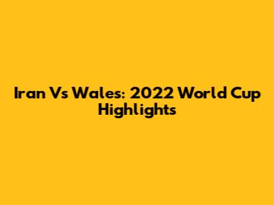 Iran Vs Wales: 2022 World Cup Highlights