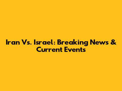 Iran Vs. Israel: Breaking News & Current Events