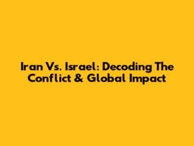 Iran Vs. Israel: Decoding The Conflict & Global Impact