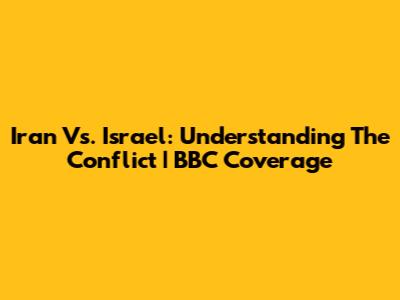 Iran Vs. Israel: Understanding The Conflict | BBC Coverage