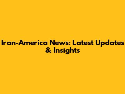 Iran-America News: Latest Updates & Insights