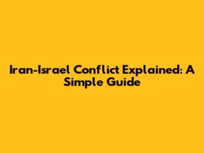 Iran-Israel Conflict Explained: A Simple Guide