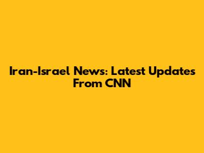 Iran-Israel News: Latest Updates From CNN