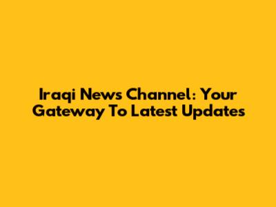 Iraqi News Channel: Your Gateway To Latest Updates