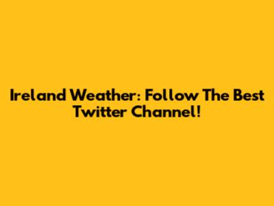 Ireland Weather: Follow The Best Twitter Channel!