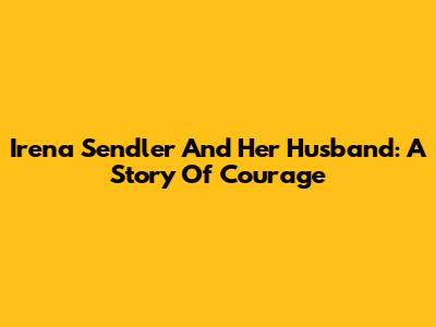 Irena Sendler And Her Husband: A Story Of Courage