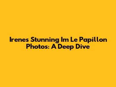 Irene's Stunning 'Im Le Papillon' Photos: A Deep Dive