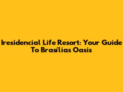 Iresidencial Life Resort: Your Guide To Brasília's Oasis
