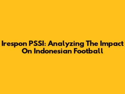 Irespon PSSI: Analyzing The Impact On Indonesian Football