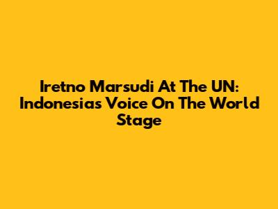 Iretno Marsudi At The UN: Indonesia's Voice On The World Stage