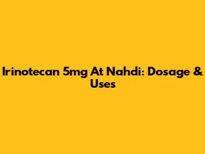 Irinotecan 5mg At Nahdi: Dosage & Uses