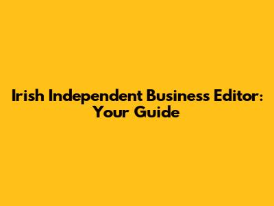 Irish Independent Business Editor: Your Guide