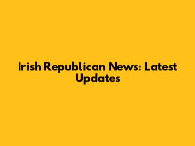 Irish Republican News: Latest Updates