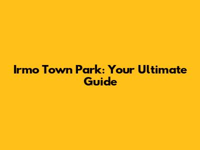 Irmo Town Park: Your Ultimate Guide