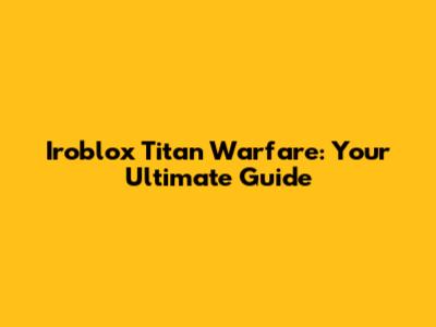 Iroblox Titan Warfare: Your Ultimate Guide