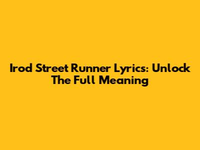 Irod Street Runner Lyrics: Unlock The Full Meaning