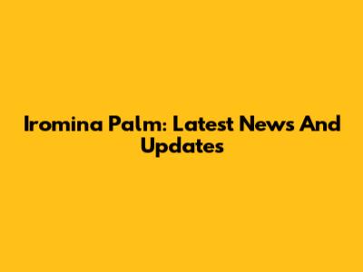 Iromina Palm: Latest News And Updates