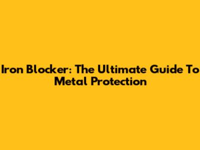 Iron Blocker: The Ultimate Guide To Metal Protection