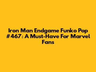Iron Man Endgame Funko Pop #467: A Must-Have For Marvel Fans