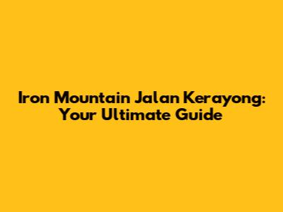 Iron Mountain Jalan Kerayong: Your Ultimate Guide