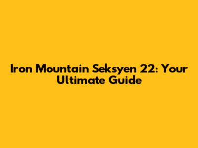 Iron Mountain Seksyen 22: Your Ultimate Guide