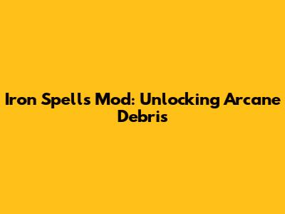 Iron Spells Mod: Unlocking Arcane Debris