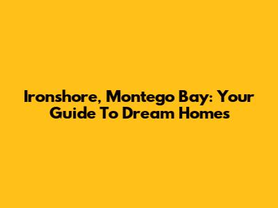 Ironshore, Montego Bay: Your Guide To Dream Homes