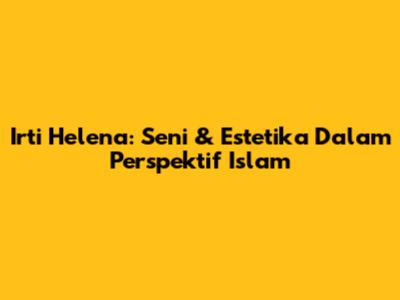 Irti Helena: Seni & Estetika Dalam Perspektif Islam