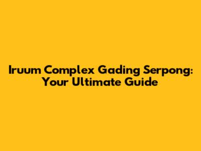 Iruum Complex Gading Serpong: Your Ultimate Guide