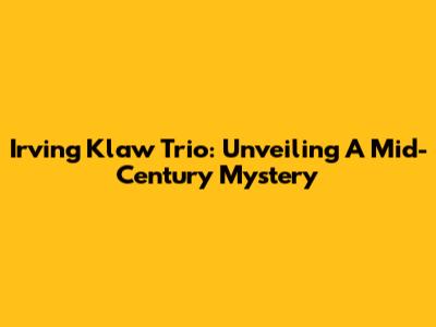 Irving Klaw Trio: Unveiling A Mid-Century Mystery