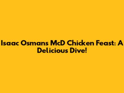 Isaac Osman's McD Chicken Feast: A Delicious Dive!